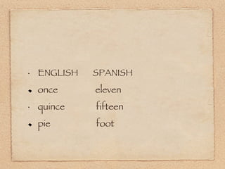 ENGLISH  SPANISH once  eleven quince  fifteen pie  foot 