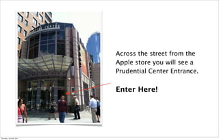 Across the street from the
                          Apple store you will see a
                          Prudential Center Entrance.

                          Enter Here!




Thursday, June 30, 2011
 