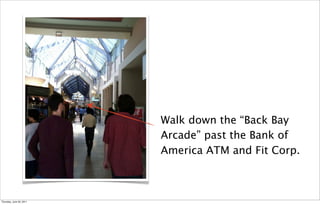 Walk down the “Back Bay
                          Arcade” past the Bank of
                          America ATM and Fit Corp.



Thursday, June 30, 2011
 