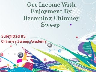 Get Income With
Enjoyment By
Becoming Chimney
Sweep
Submitted By:
Chimney Sweep Academy
 