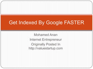 Get Indexed By Google FASTER

           Mohamed Anan
        Internet Entrepreneur
         Originally Posted In
       http://valuestartup.com
 