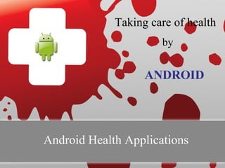 Taking care of health
                      by


                   ANDROID




Android Health Applications
 