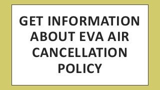 GET INFORMATION
ABOUT EVA AIR
CANCELLATION
POLICY
 