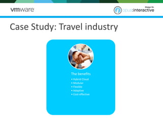 The benefits 
•Hybrid Cloud 
•Modular 
•Flexible 
•Adaptive 
•Cost-effective 
Case Study: Travel industry  
