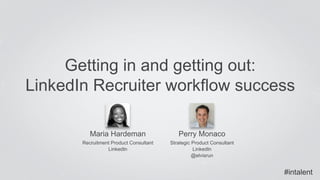Getting in and getting out: 
LinkedIn Recruiter workflow success 
Maria Hardeman 
Recruitment Product Consultant 
LinkedIn 
Perry Monaco 
Strategic Product Consultant 
LinkedIn 
@elvisrun 
#intalent 
 