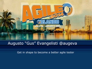 Augusto “Gus” Evangelisti @augeva
Get in shape to become a better agile tester
 