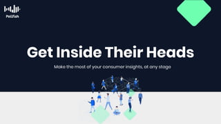 Get Inside Their Heads
Make the most of your consumer insights, at any stage
 