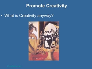 Promote Creativity What is Creativity anyway? Creativity can... 