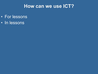 How can we use ICT? For lessons  In lessons  