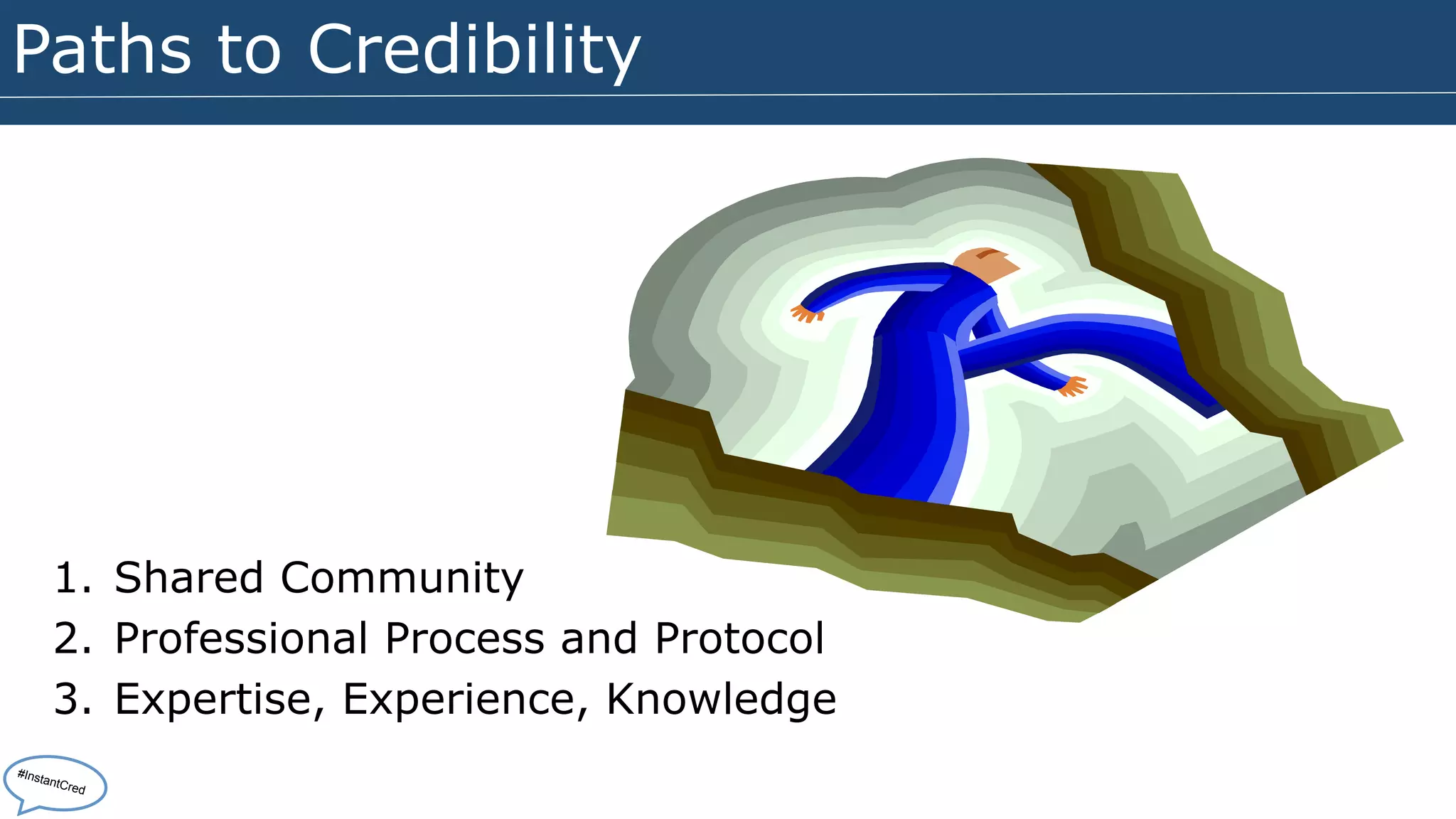 Paths to Credibility 
1. Shared Community 
2. Professional Process and Protocol 
3. Expertise, Experience, Knowledge 
#InstantCred 
 
