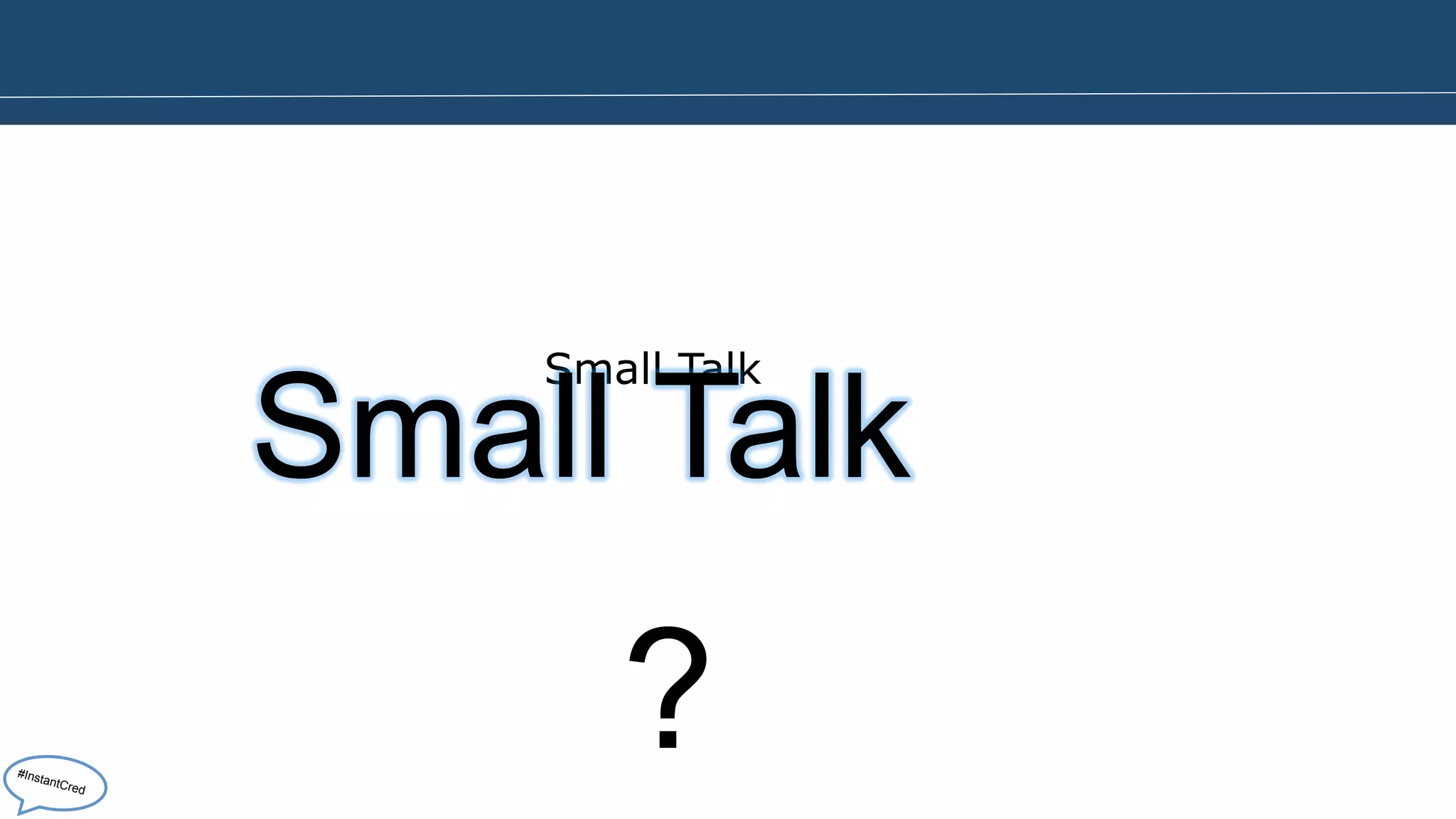 Small Talk Small Talk 
? 
#InstantCred 
 