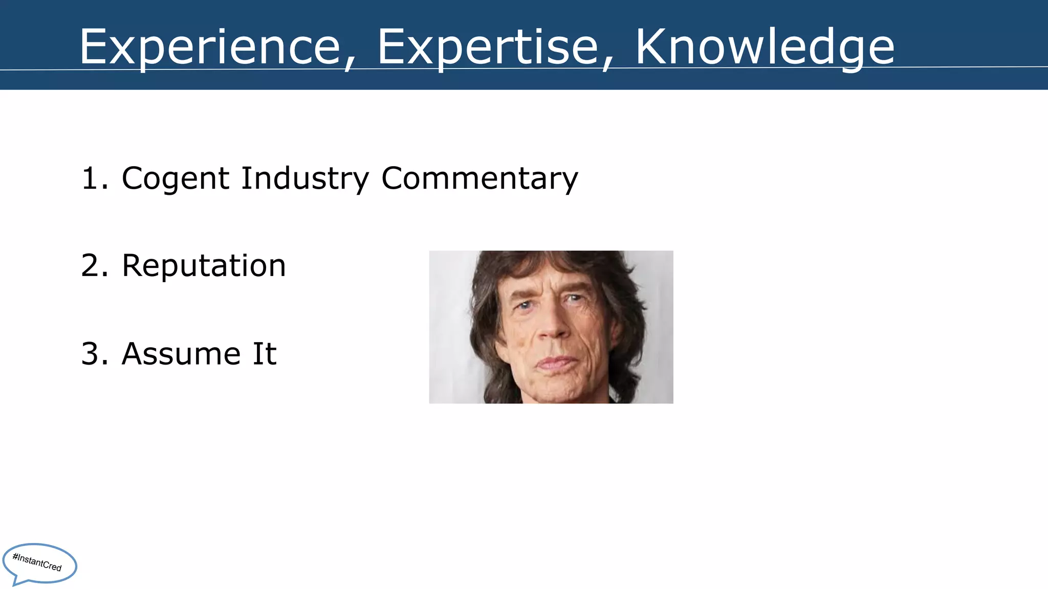 Experience, Expertise, Knowledge 
1. Cogent Industry Commentary 
2. Reputation 
3. Assume It 
#InstantCred 
 
