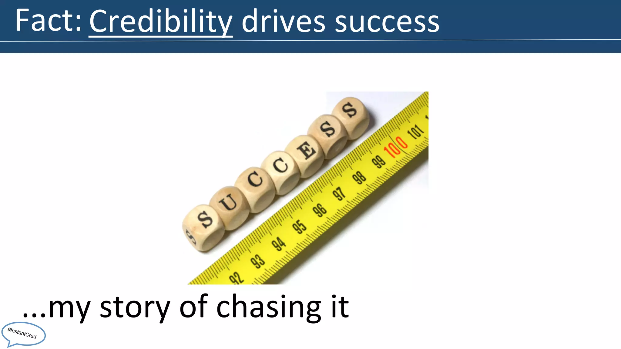 Fact: 
Credibility 
drives 
success 
...my 
story 
of 
chasing 
it 
#InstantCred 
 