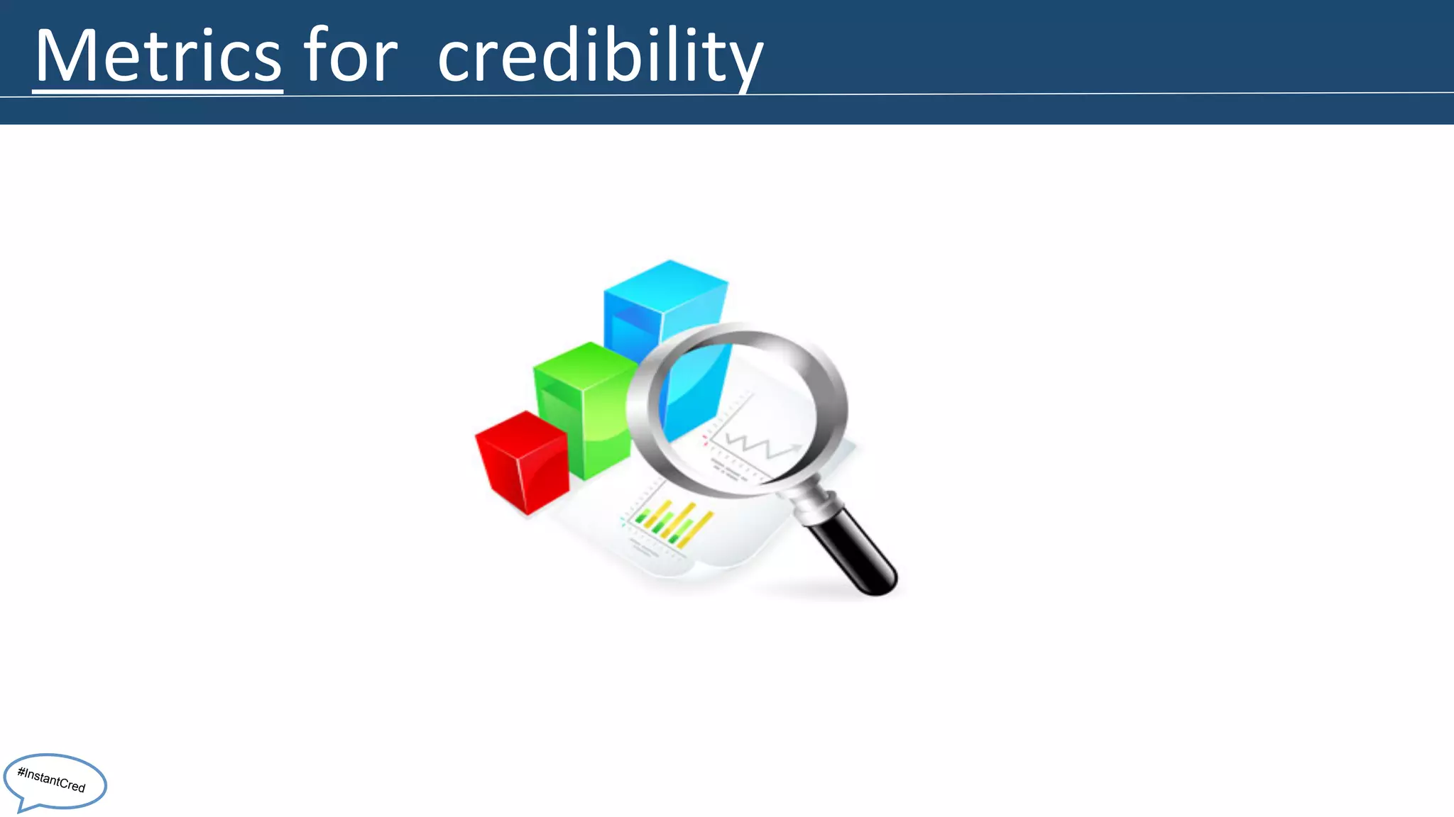 Metrics 
for 
credibility 
#InstantCred 
 