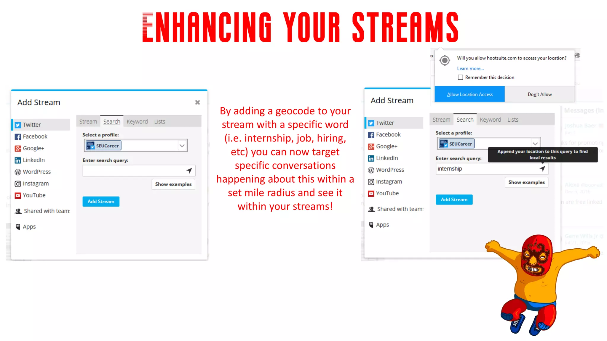 Enhancing your streams
By adding a geocode to your
stream with a specific word
(i.e. internship, job, hiring,
etc) you can now target
specific conversations
happening about this within a
set mile radius and see it
within your streams!
 