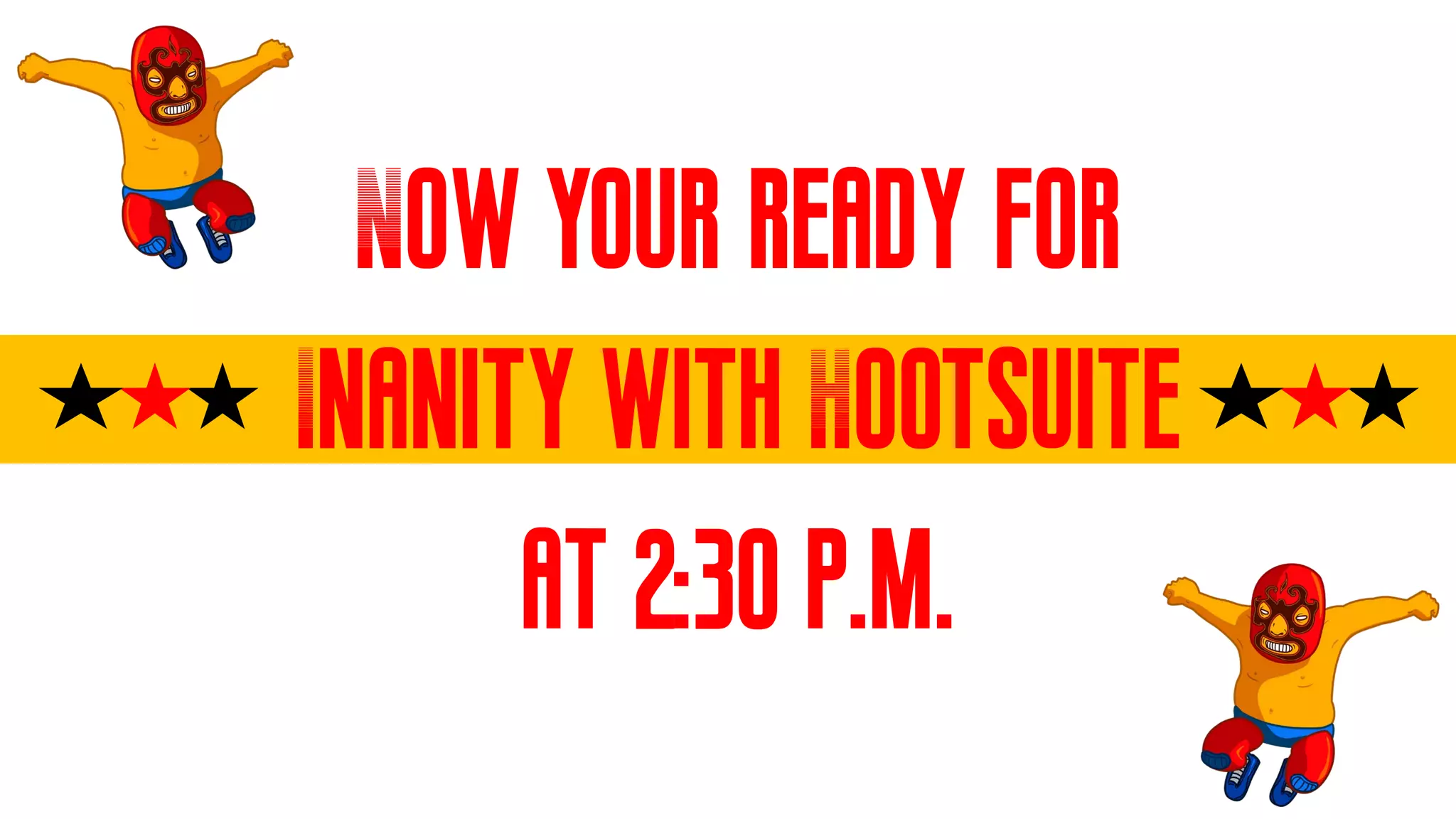 Now your ready for
Inanity with Hootsuite
at 2:30 p.m.
 