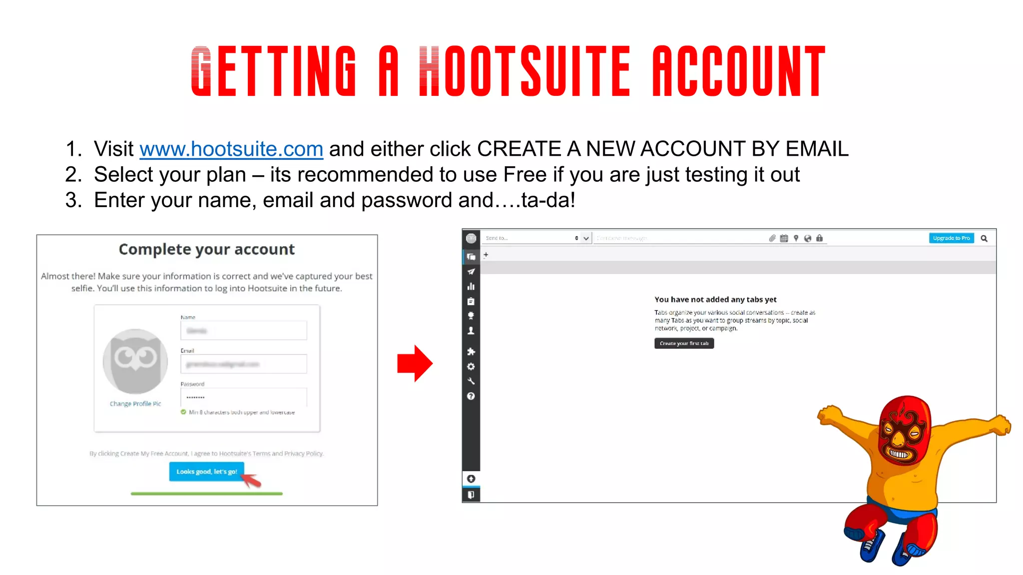 Getting a Hootsuite account
1. Visit www.hootsuite.com and either click CREATE A NEW ACCOUNT BY EMAIL
2. Select your plan – its recommended to use Free if you are just testing it out
3. Enter your name, email and password and….ta-da!
 