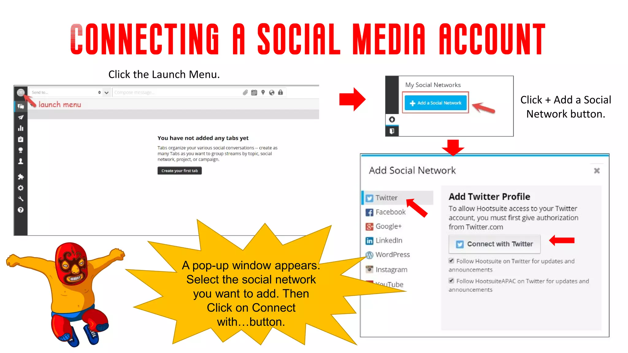 Connecting a social media account
Click the Launch Menu.
Click + Add a Social
Network button.
A pop-up window appears.
Select the social network
you want to add. Then
Click on Connect
with…button.
 