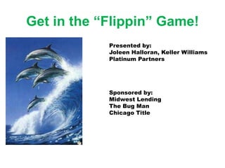 Get in the “Flippin” Game!
            Presented by:
            Joleen Halloran, Keller Williams
            Platinum Partners




            Sponsored by:
            Midwest Lending
            The Bug Man
            Chicago Title
 