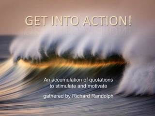 An accumulation of quotations
  to stimulate and motivate
gathered by Richard Randolph
 