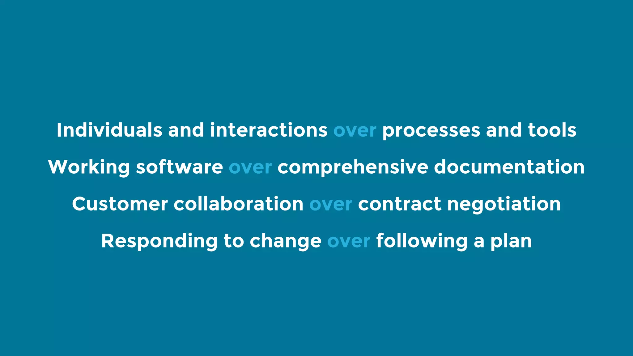 Individuals and interactions over processes and tools Working software over comprehensive documentation Customer collaboration over contract negotiation Responding to change over following a plan 