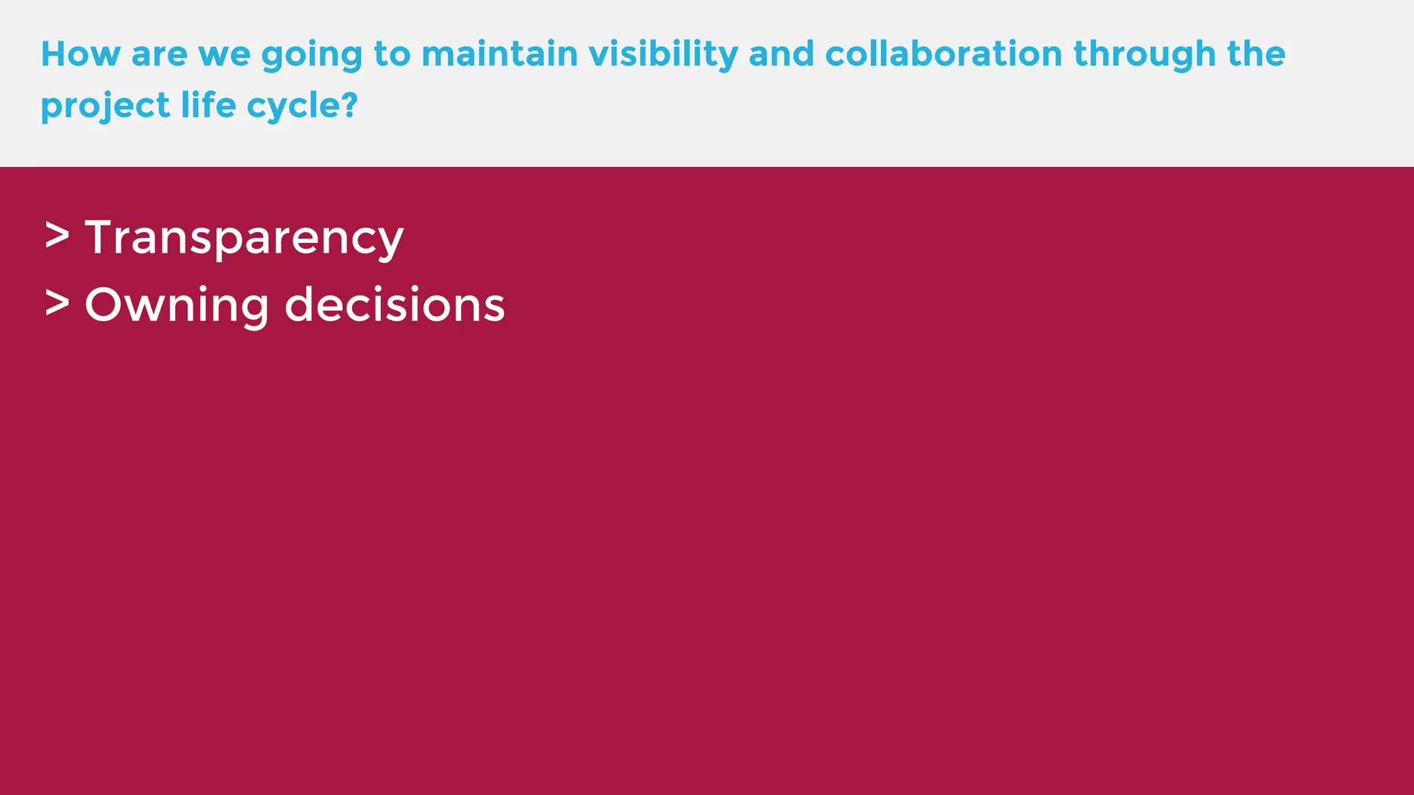 How are we going to maintain visibility and collaboration through the project life cycle? > Transparency > Owning decisions 