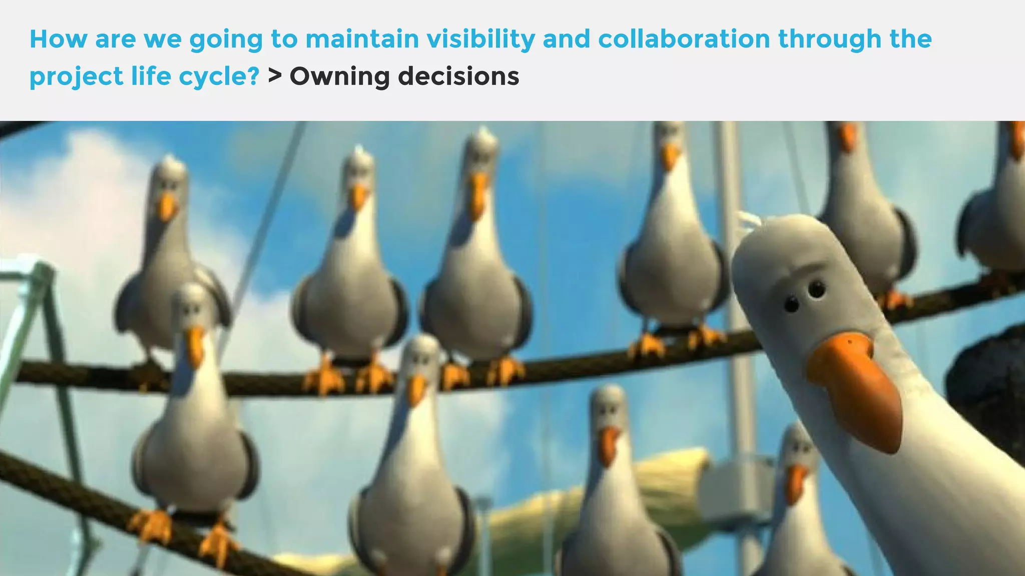 How are we going to maintain visibility and collaboration through the project life cycle? > Owning decisions 