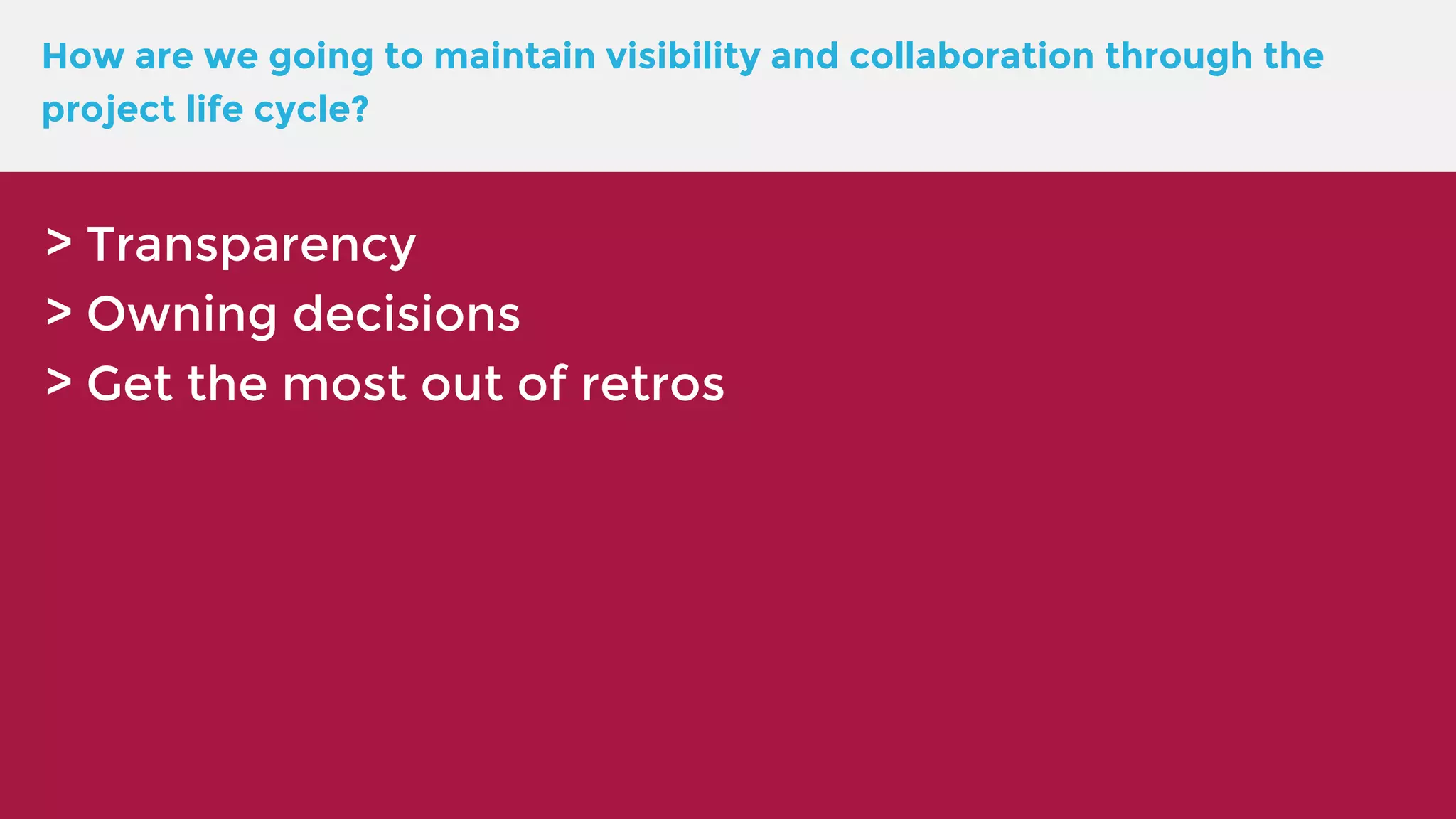 How are we going to maintain visibility and collaboration through the project life cycle? > Transparency > Owning decisions > Get the most out of retros 