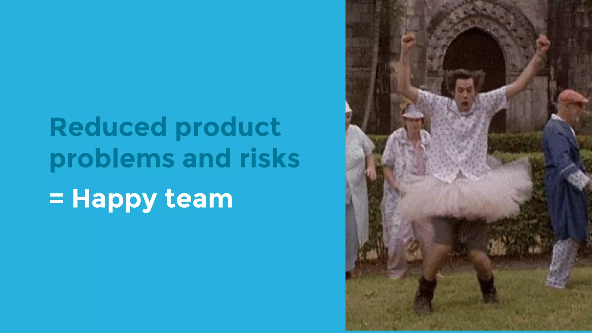 Reduced product problems and risks = Happy team 