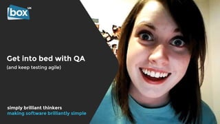 Get into bed with QA
(and keep testing agile)
simply brilliant thinkers
making software brilliantly simple
 