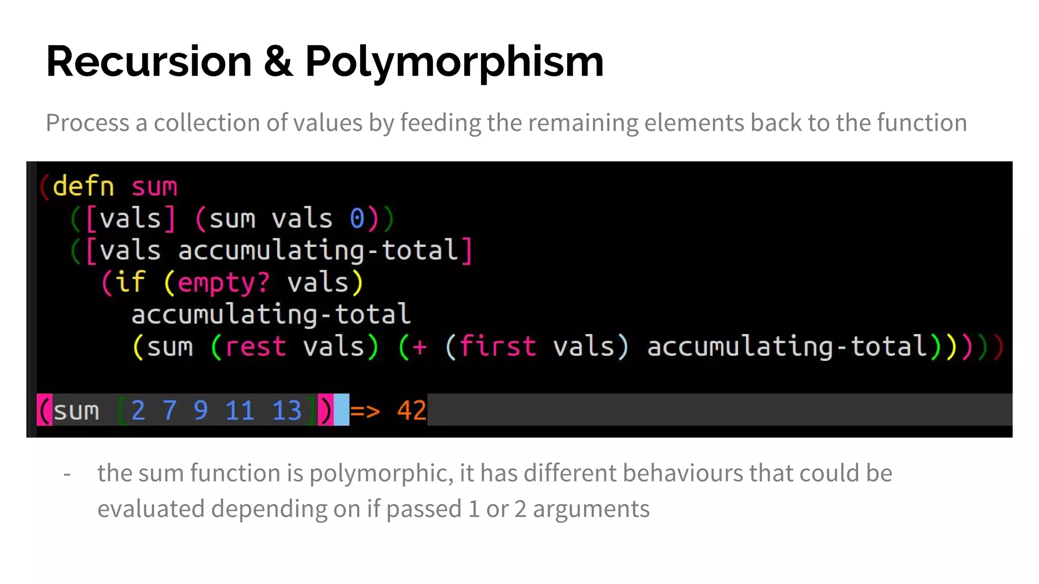 Recursion & Polymorphism Process a collection of values by feeding the remaining elements back to the function - the sum function is polymorphic, it has different behaviours that could be evaluated depending on if passed 1 or 2 arguments 