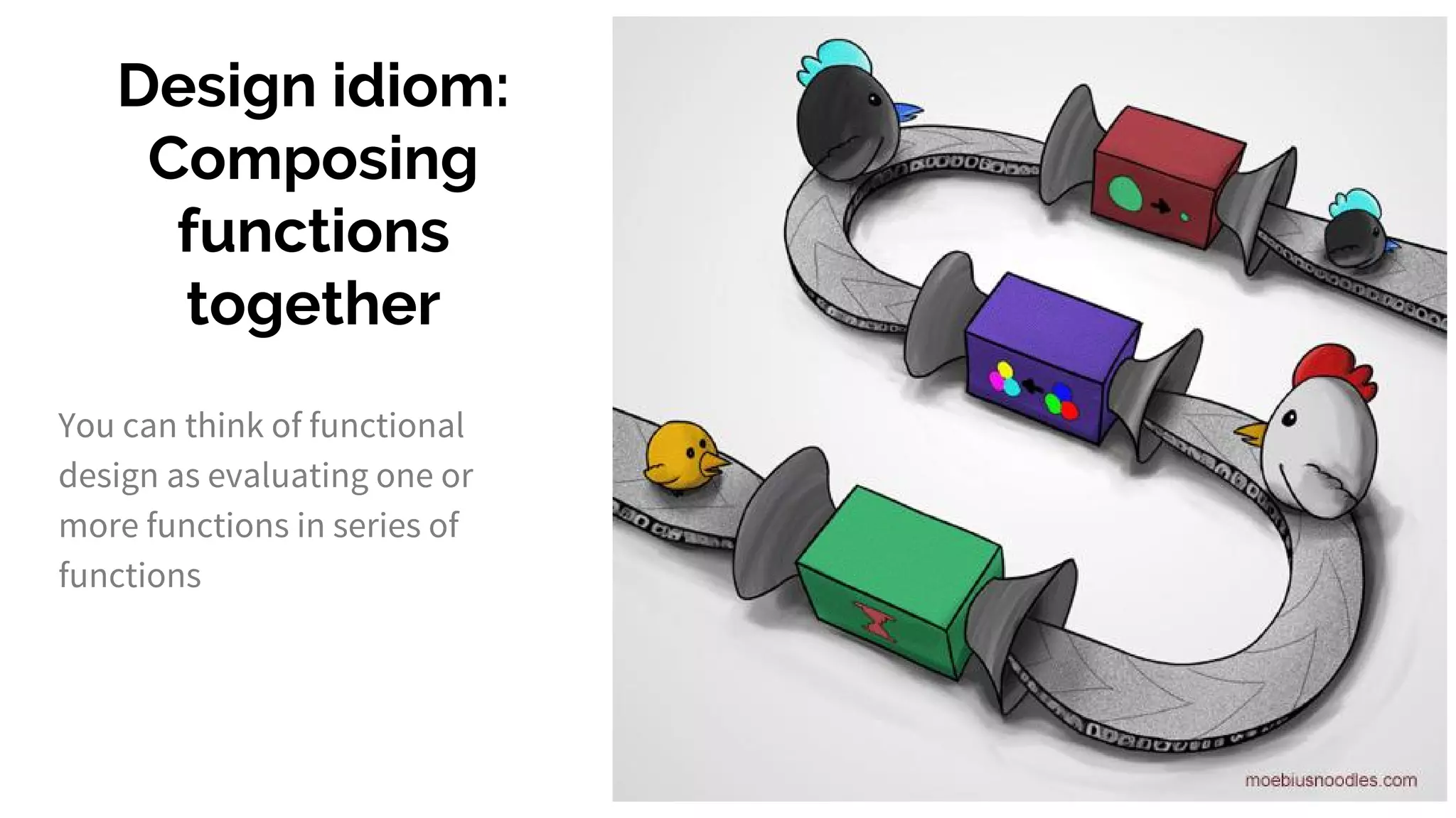 Design idiom: Composing functions together You can think of functional design as evaluating one or more functions in series of functions 