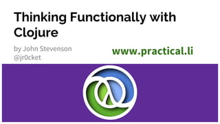 Thinking Functionally with
Clojure
by John Stevenson
@jr0cket
www.practical.li
 
