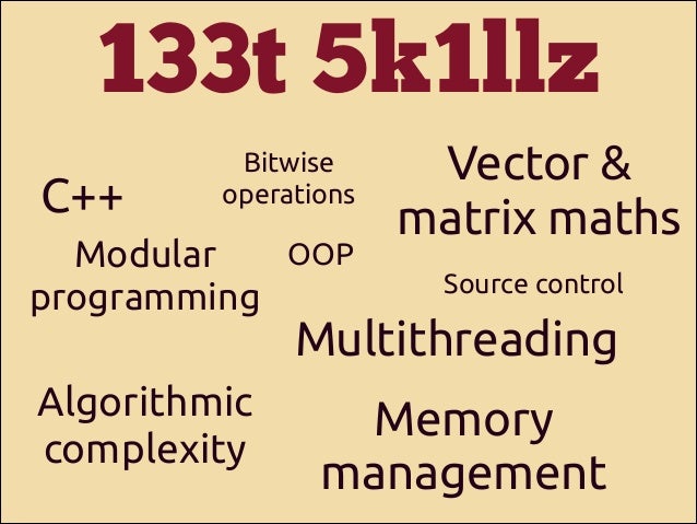 133t 5k1llz
C++

Bitwise
operations

OOP
Modular
programming

Vector &
matrix maths
Source control

Multithreading

Algori...