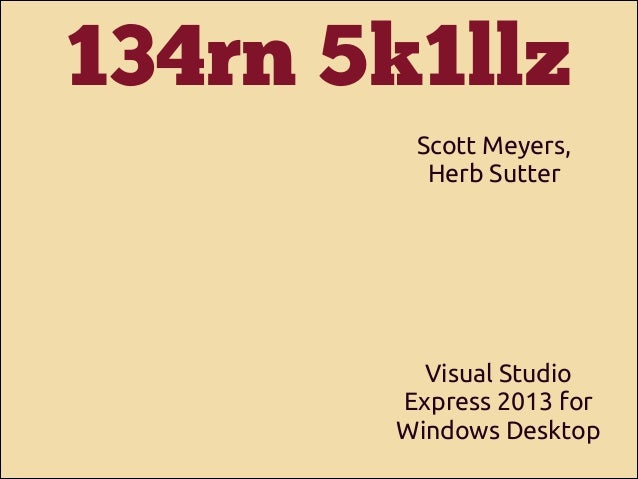 134rn 5k1llz
Scott Meyers,
Herb Sutter

Visual Studio
Express 2013 for
Windows Desktop

 