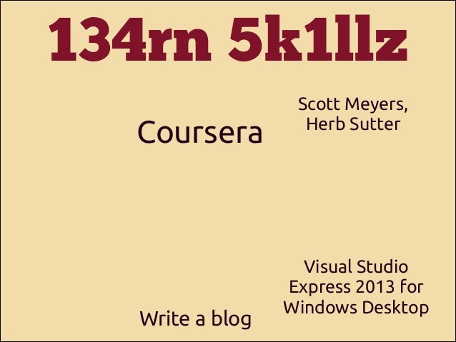 134rn 5k1llz
Coursera

Write a blog

Scott Meyers,
Herb Sutter

Visual Studio
Express 2013 for
Windows Desktop

 