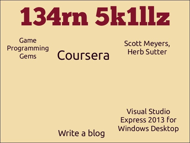134rn 5k1llz
Game
Programming
Gems

Coursera

Write a blog

Scott Meyers,
Herb Sutter

Visual Studio
Express 2013 for
Wind...