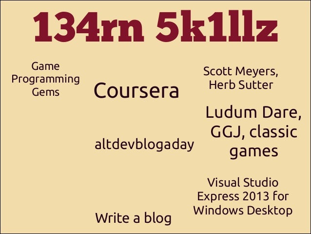 134rn 5k1llz
Game
Programming
Gems

Coursera

Scott Meyers,
Herb Sutter

Ludum Dare,
GGJ, classic
altdevblogaday
games

Wr...