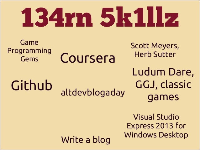 134rn 5k1llz
Game
Programming
Gems

Github

Coursera

Scott Meyers,
Herb Sutter

Ludum Dare,
GGJ, classic
altdevblogaday
g...