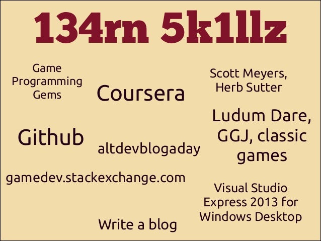 134rn 5k1llz
Game
Programming
Gems

Github

Coursera

Scott Meyers,
Herb Sutter

Ludum Dare,
GGJ, classic
altdevblogaday
g...