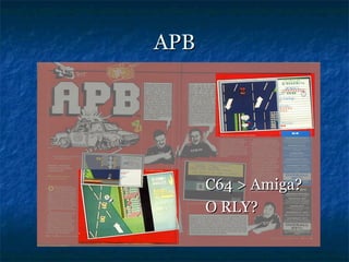 APB




      C64 > Amiga?
      O RLY?
 