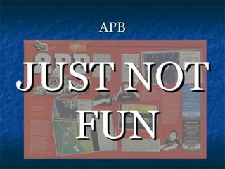 APB



JUST NOT
  FUN
 