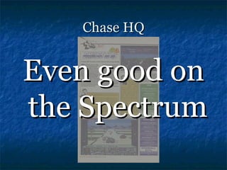 Chase HQ


Even good on
the Spectrum
 