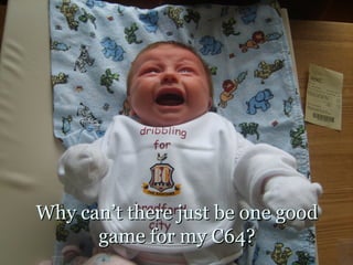 Why can’t there just be one good
      game for my C64?
 