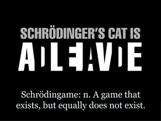 Schrödingame: n. A game that
exists, but equally does not exist.
 