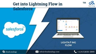 cloud.analogy info@cloudanalogy.com +1(415)830-3899
Get into Lightning Flow in
Salesforce
TM
 
