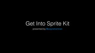 Get Into Sprite Kit
presented by @waynehartman
 