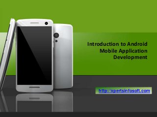 Introduction to Android
Mobile Application
Development

http://xpertsinfosoft.com

 