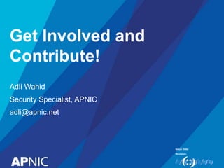 Issue Date:
Revision:
Get Involved and
Contribute!
Adli Wahid
Security Specialist, APNIC
adli@apnic.net
 