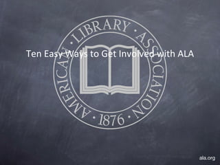 Ten Easy Ways to Get Involved with ALA ala.org 